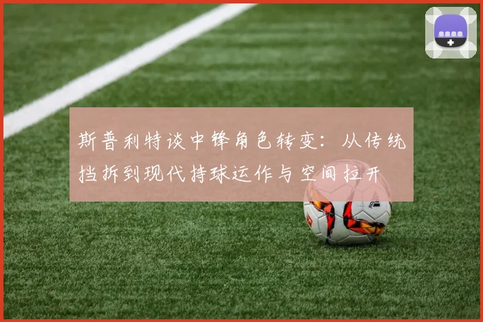 斯普利特谈中锋角色转变：从传统挡拆到现代持球运作与空间拉开