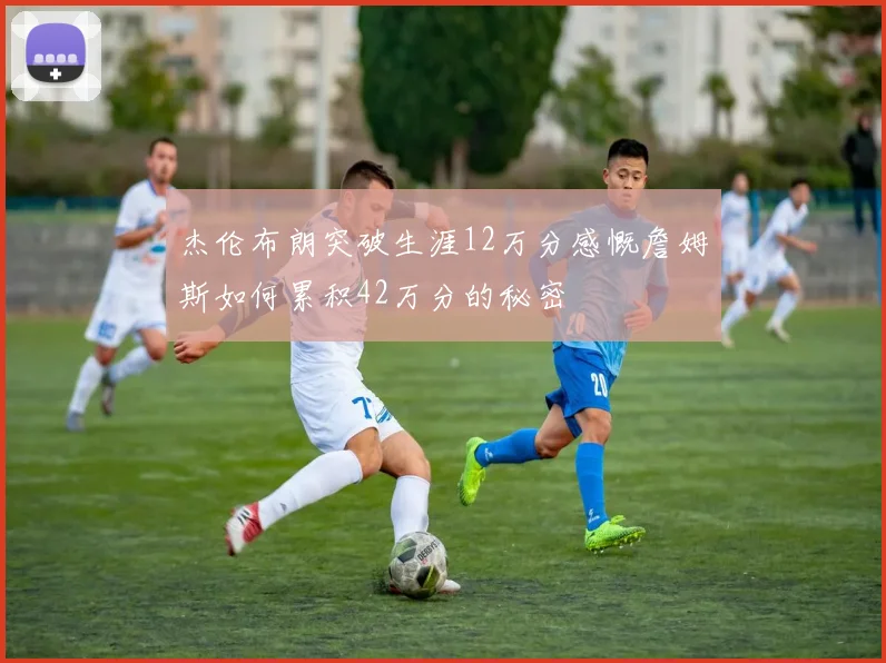杰伦布朗突破生涯12万分感慨詹姆斯如何累积42万分的秘密