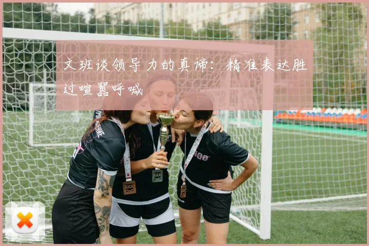 文班谈领导力的真谛：精准表达胜过喧嚣呼喊