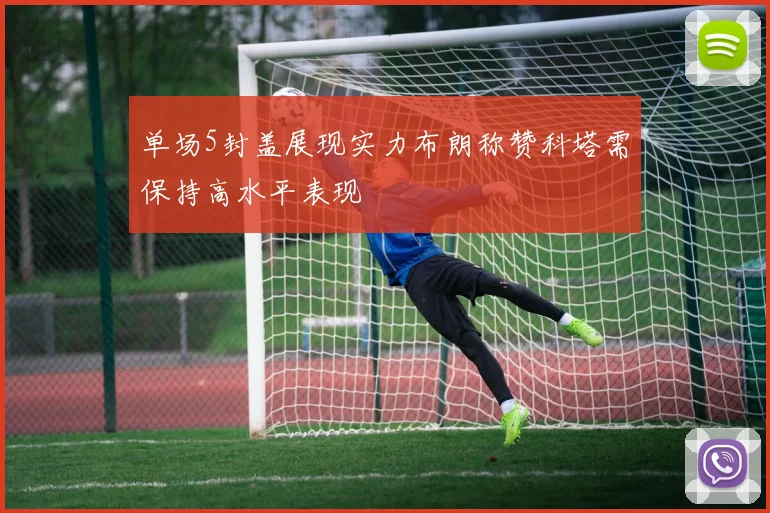 单场5封盖展现实力布朗称赞科塔需保持高水平表现