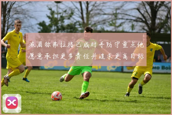 浓眉称弗拉格已成对手防守重点他愿意承担更多责任并追求更高目标