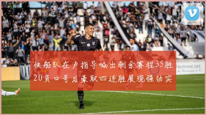 快船队在卢指导喊出剩余赛程35胜20负口号后豪取四连胜展现强劲实力