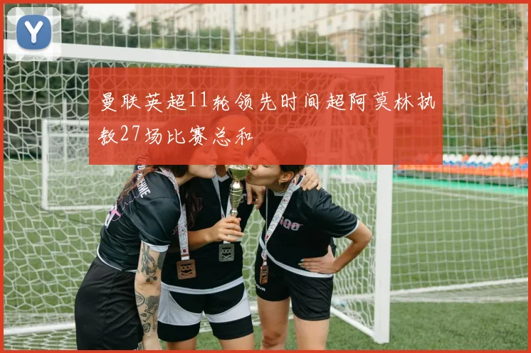 曼联英超11轮领先时间超阿莫林执教27场比赛总和
