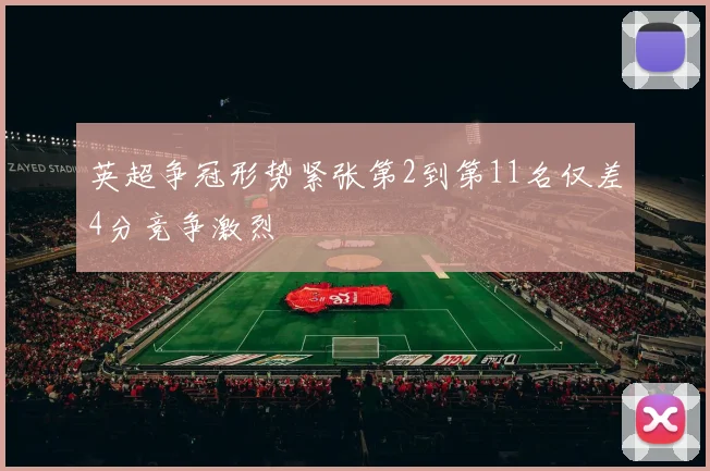 英超争冠形势紧张第2到第11名仅差4分竞争激烈