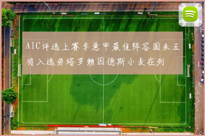 AIC评选上赛季意甲最佳阵容国米五将入选劳塔罗赖因德斯小麦在列