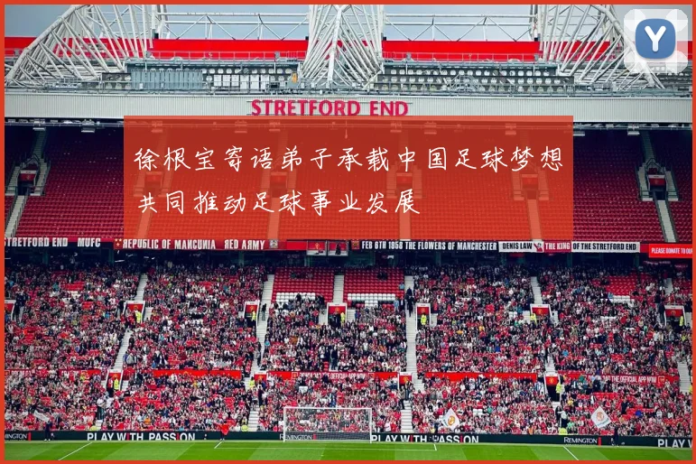 徐根宝寄语弟子承载中国足球梦想共同推动足球事业发展