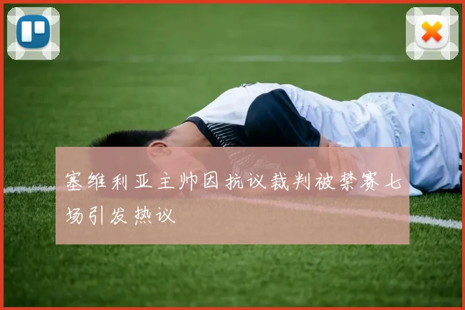 塞维利亚主帅因抗议裁判被禁赛七场引发热议