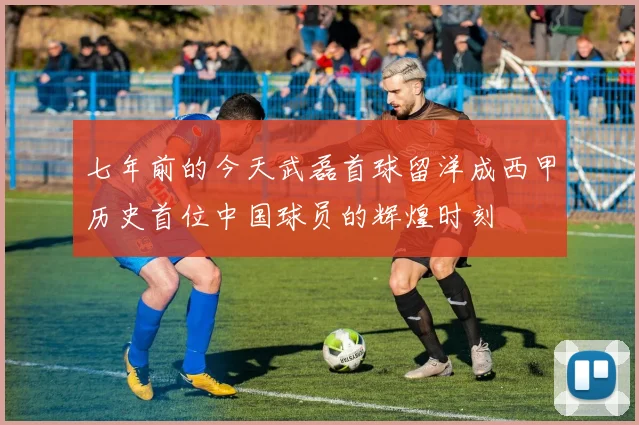 七年前的今天武磊首球留洋成西甲历史首位中国球员的辉煌时刻