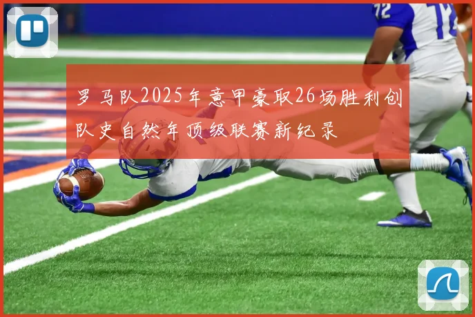 罗马队2025年意甲豪取26场胜利创队史自然年顶级联赛新纪录