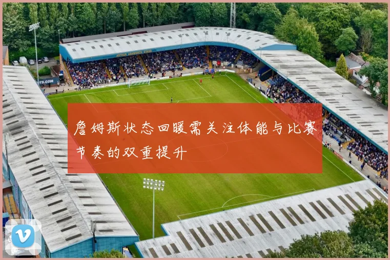 詹姆斯状态回暖需关注体能与比赛节奏的双重提升