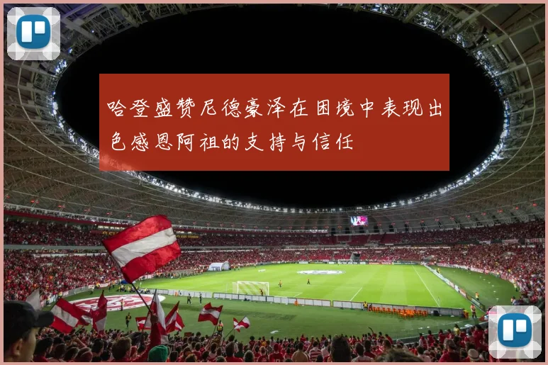 哈登盛赞尼德豪泽在困境中表现出色感恩阿祖的支持与信任