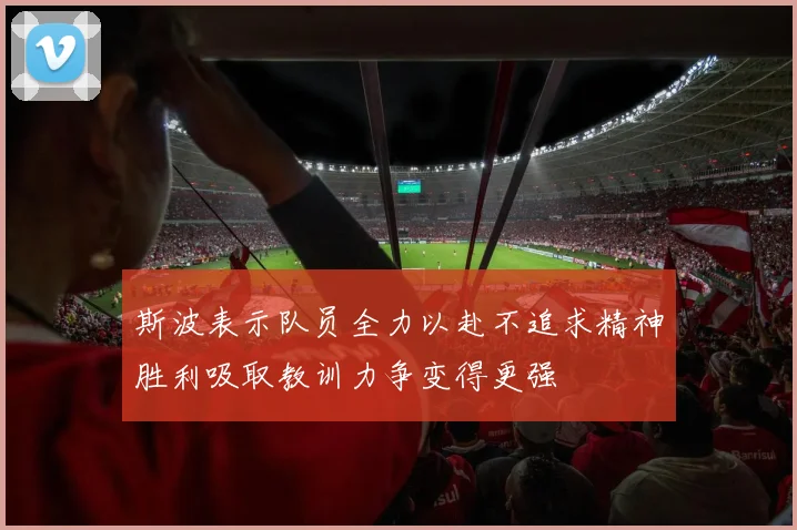 斯波表示队员全力以赴不追求精神胜利吸取教训力争变得更强