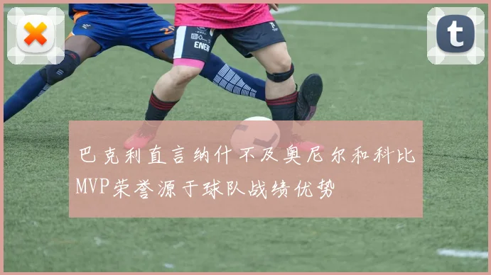 巴克利直言纳什不及奥尼尔和科比MVP荣誉源于球队战绩优势